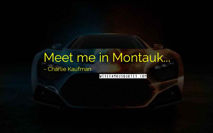 Charlie Kaufman Quotes: Meet me in Montauk...