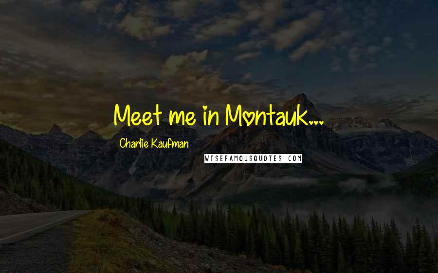 Charlie Kaufman Quotes: Meet me in Montauk...