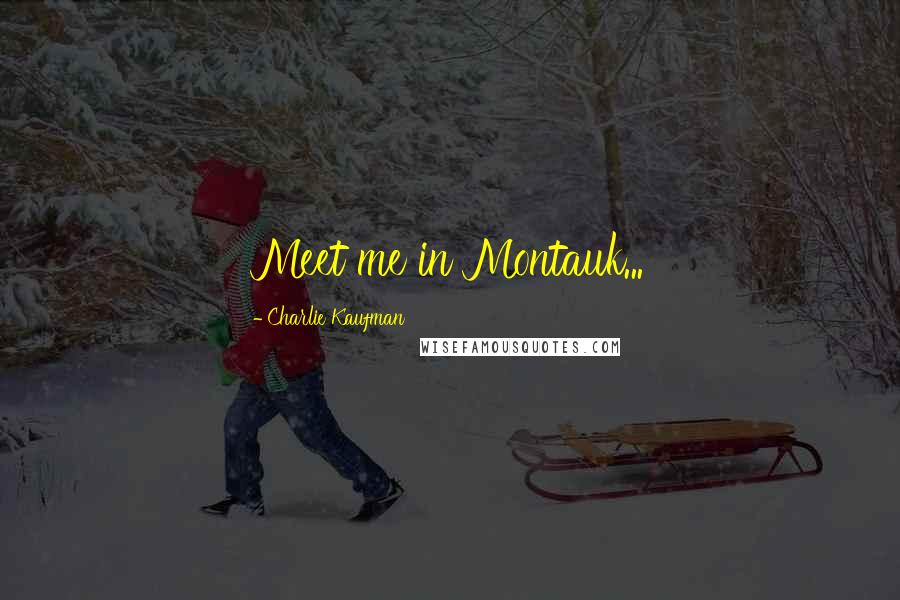 Charlie Kaufman Quotes: Meet me in Montauk...