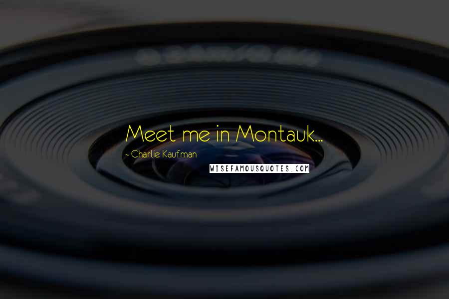 Charlie Kaufman Quotes: Meet me in Montauk...