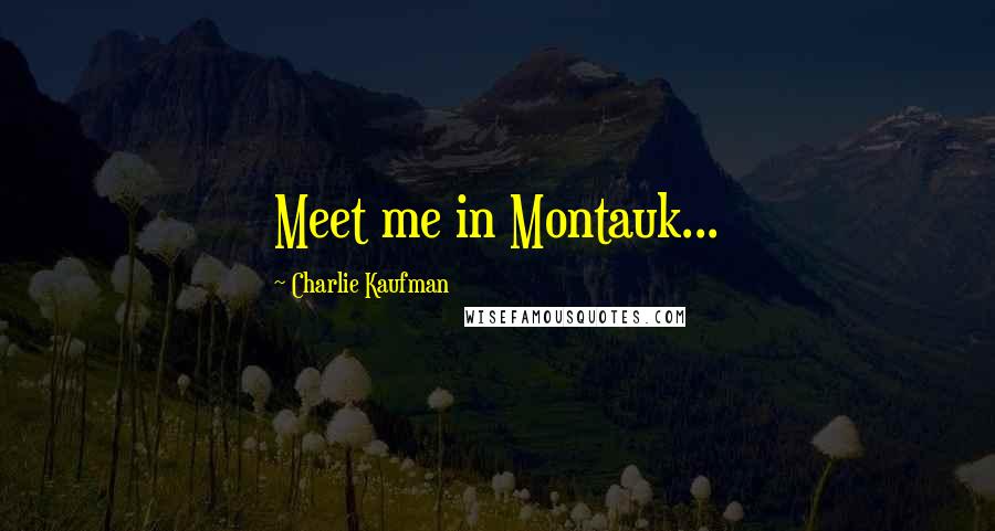 Charlie Kaufman Quotes: Meet me in Montauk...