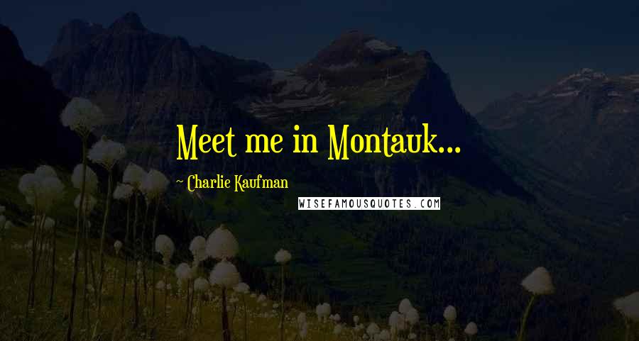 Charlie Kaufman Quotes: Meet me in Montauk...