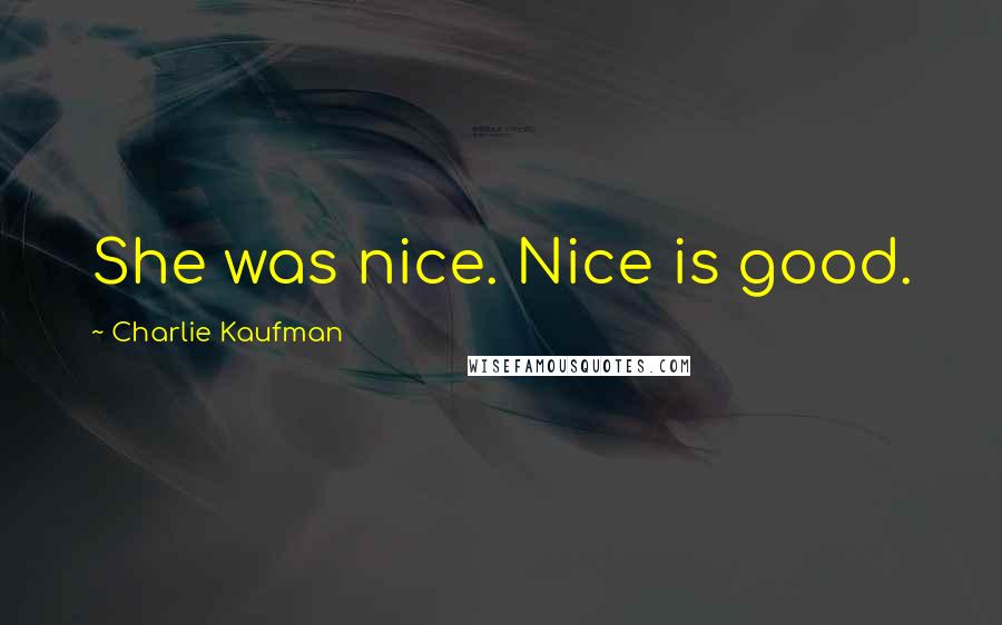 Charlie Kaufman Quotes: She was nice. Nice is good.