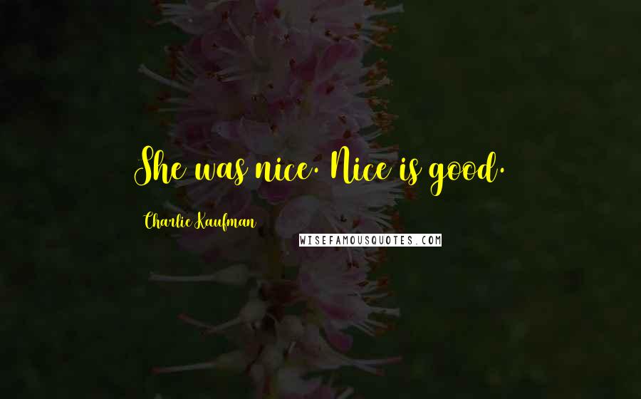 Charlie Kaufman Quotes: She was nice. Nice is good.