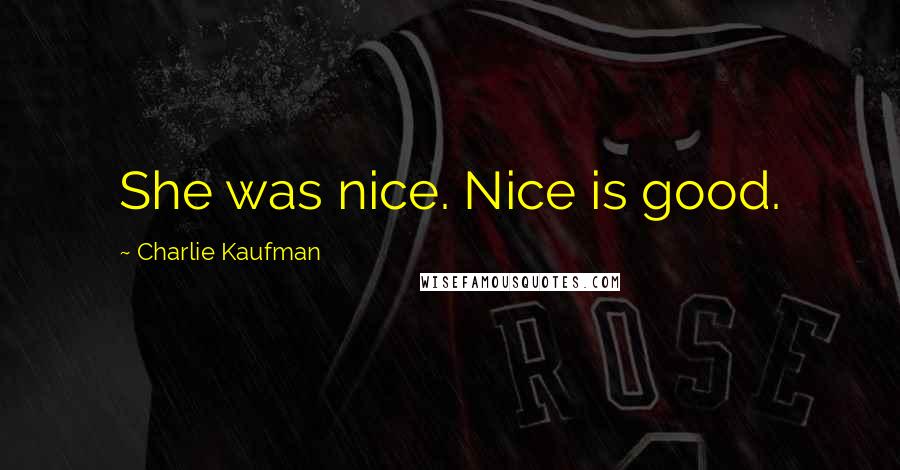 Charlie Kaufman Quotes: She was nice. Nice is good.