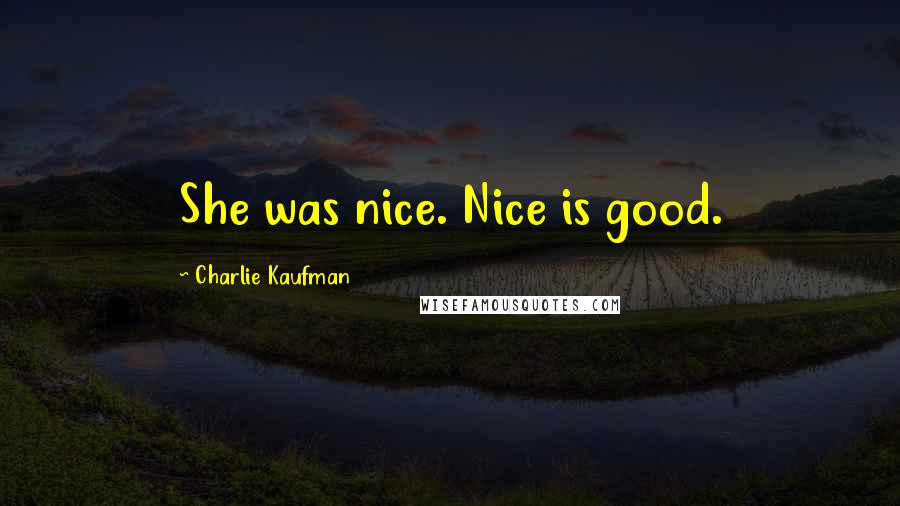 Charlie Kaufman Quotes: She was nice. Nice is good.