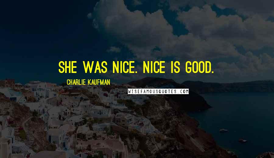 Charlie Kaufman Quotes: She was nice. Nice is good.