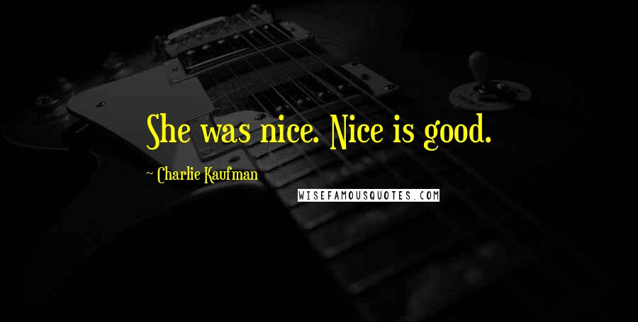 Charlie Kaufman Quotes: She was nice. Nice is good.