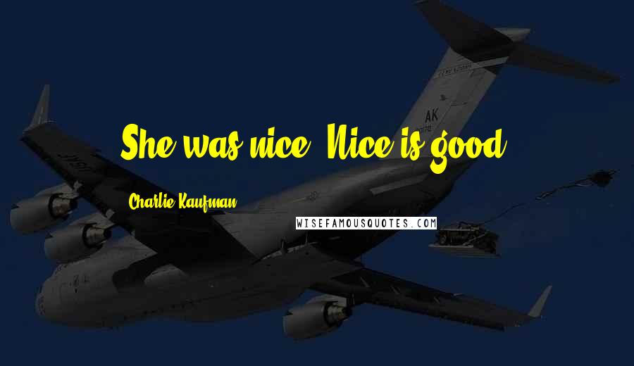 Charlie Kaufman Quotes: She was nice. Nice is good.