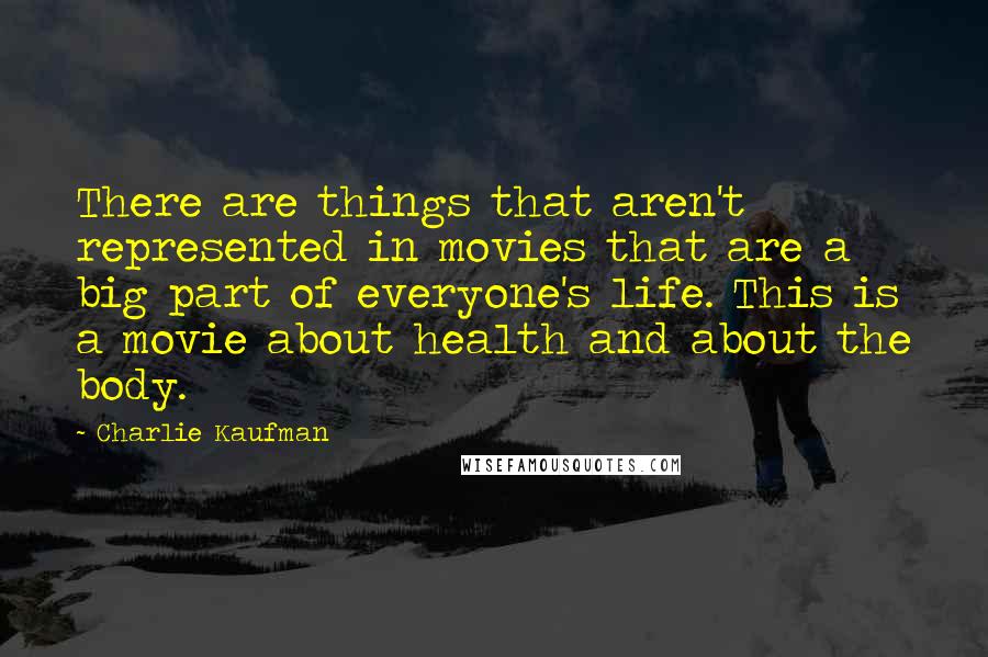 Charlie Kaufman Quotes: There are things that aren't represented in movies that are a big part of everyone's life. This is a movie about health and about the body.