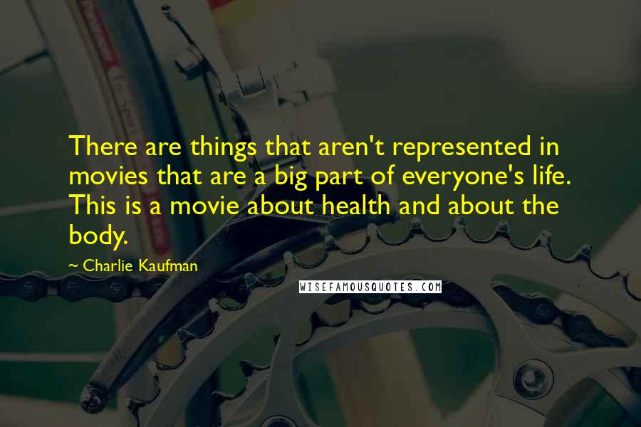 Charlie Kaufman Quotes: There are things that aren't represented in movies that are a big part of everyone's life. This is a movie about health and about the body.