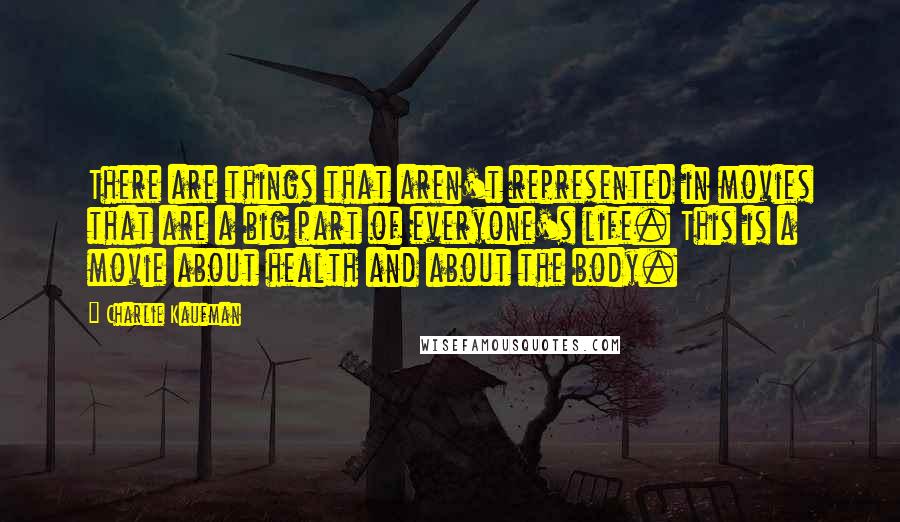 Charlie Kaufman Quotes: There are things that aren't represented in movies that are a big part of everyone's life. This is a movie about health and about the body.