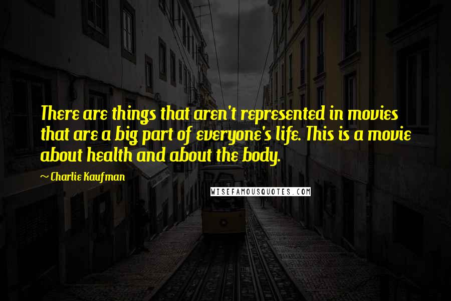 Charlie Kaufman Quotes: There are things that aren't represented in movies that are a big part of everyone's life. This is a movie about health and about the body.