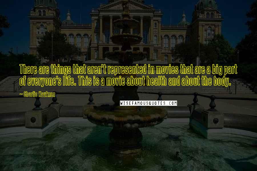 Charlie Kaufman Quotes: There are things that aren't represented in movies that are a big part of everyone's life. This is a movie about health and about the body.