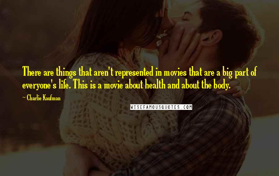 Charlie Kaufman Quotes: There are things that aren't represented in movies that are a big part of everyone's life. This is a movie about health and about the body.