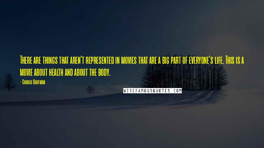 Charlie Kaufman Quotes: There are things that aren't represented in movies that are a big part of everyone's life. This is a movie about health and about the body.