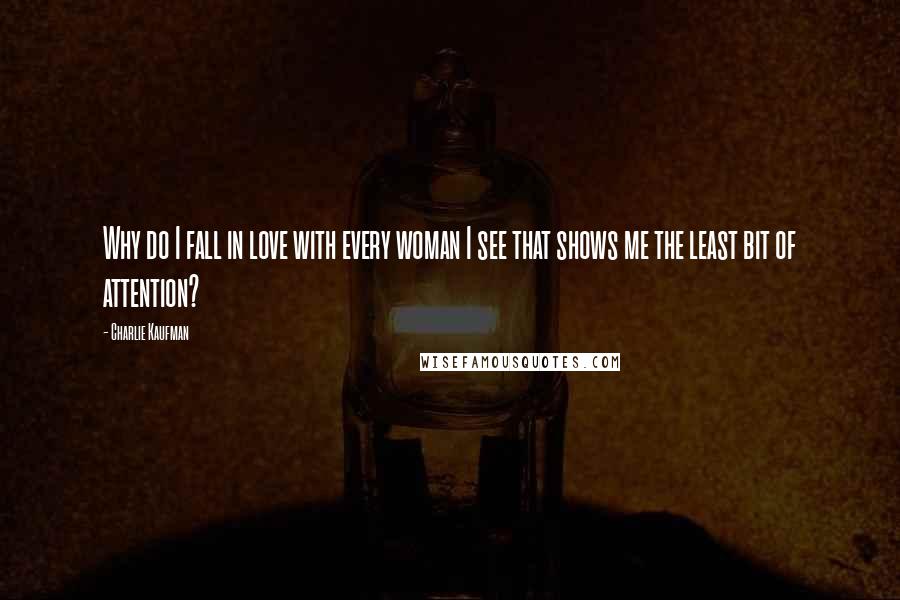 Charlie Kaufman Quotes: Why do I fall in love with every woman I see that shows me the least bit of attention?
