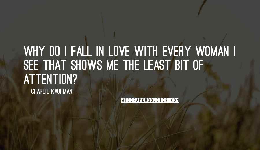 Charlie Kaufman Quotes: Why do I fall in love with every woman I see that shows me the least bit of attention?