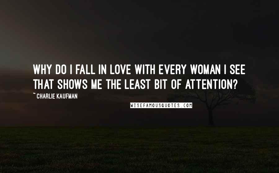 Charlie Kaufman Quotes: Why do I fall in love with every woman I see that shows me the least bit of attention?