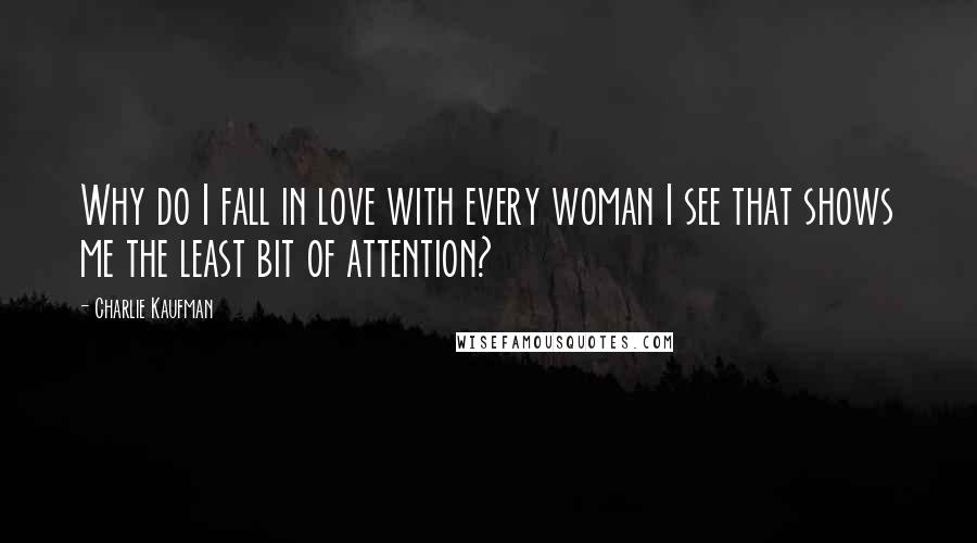 Charlie Kaufman Quotes: Why do I fall in love with every woman I see that shows me the least bit of attention?