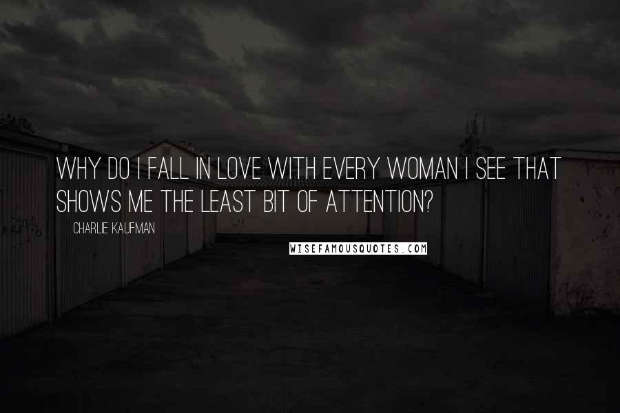 Charlie Kaufman Quotes: Why do I fall in love with every woman I see that shows me the least bit of attention?