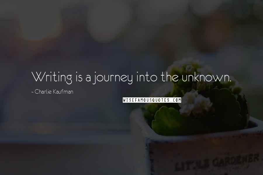Charlie Kaufman Quotes: Writing is a journey into the unknown.