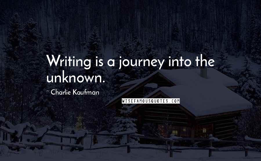 Charlie Kaufman Quotes: Writing is a journey into the unknown.
