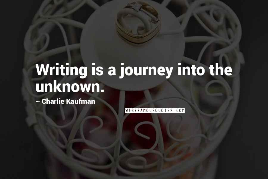 Charlie Kaufman Quotes: Writing is a journey into the unknown.