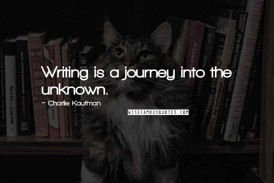 Charlie Kaufman Quotes: Writing is a journey into the unknown.