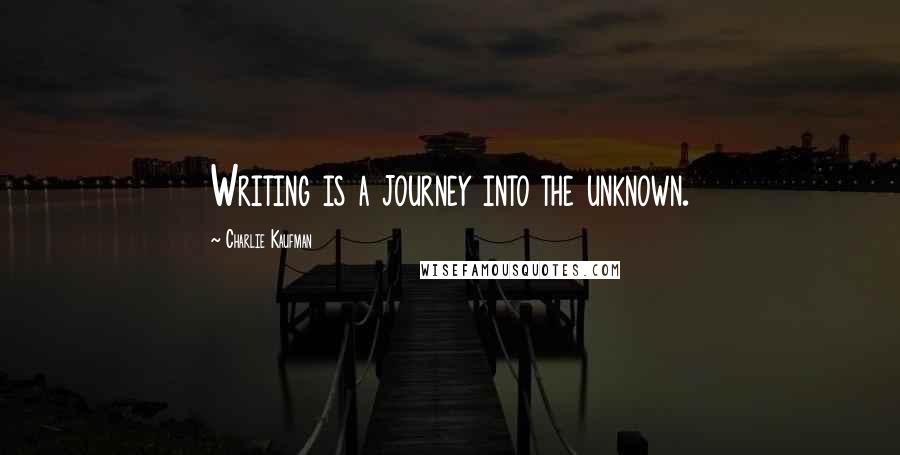 Charlie Kaufman Quotes: Writing is a journey into the unknown.