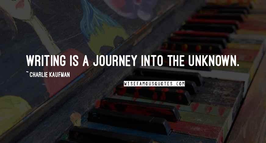 Charlie Kaufman Quotes: Writing is a journey into the unknown.