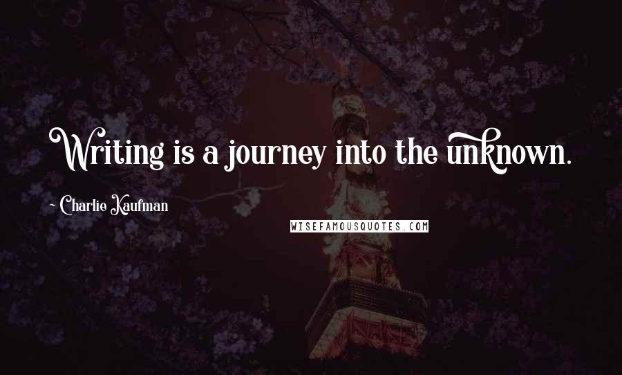 Charlie Kaufman Quotes: Writing is a journey into the unknown.