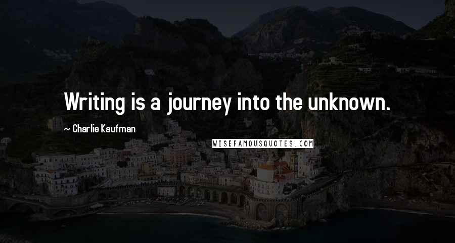 Charlie Kaufman Quotes: Writing is a journey into the unknown.