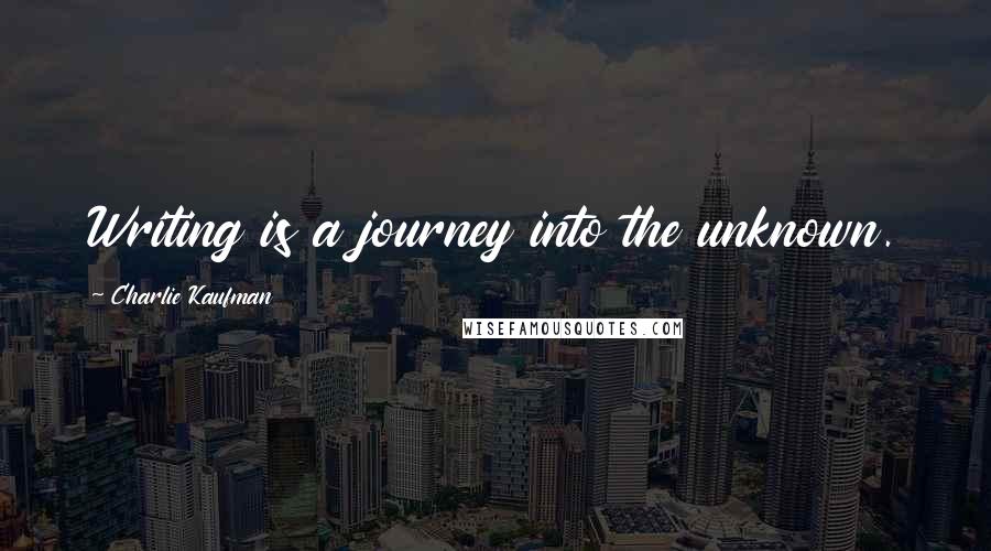 Charlie Kaufman Quotes: Writing is a journey into the unknown.