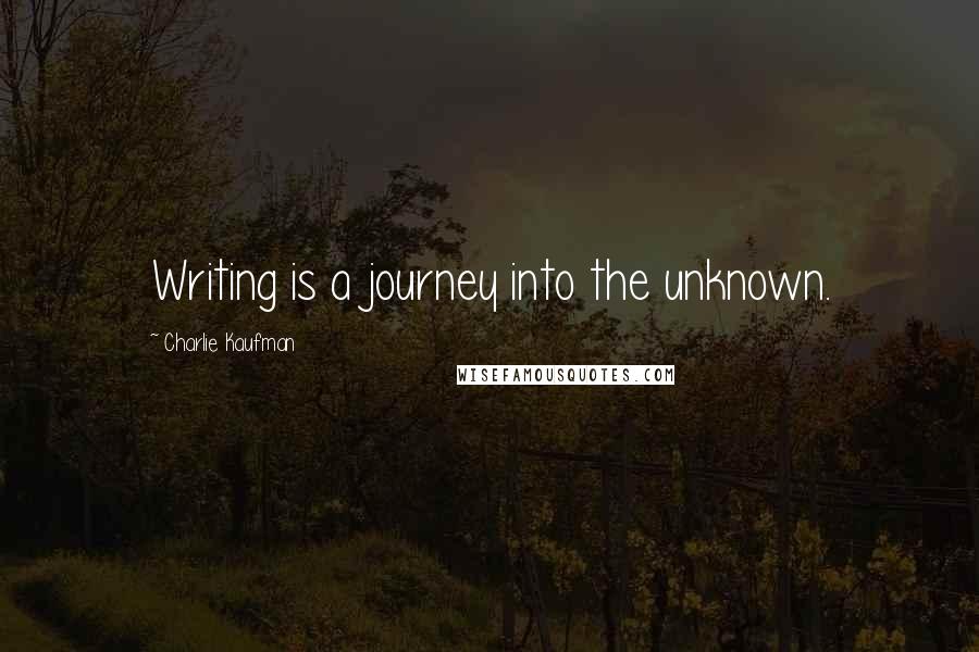 Charlie Kaufman Quotes: Writing is a journey into the unknown.