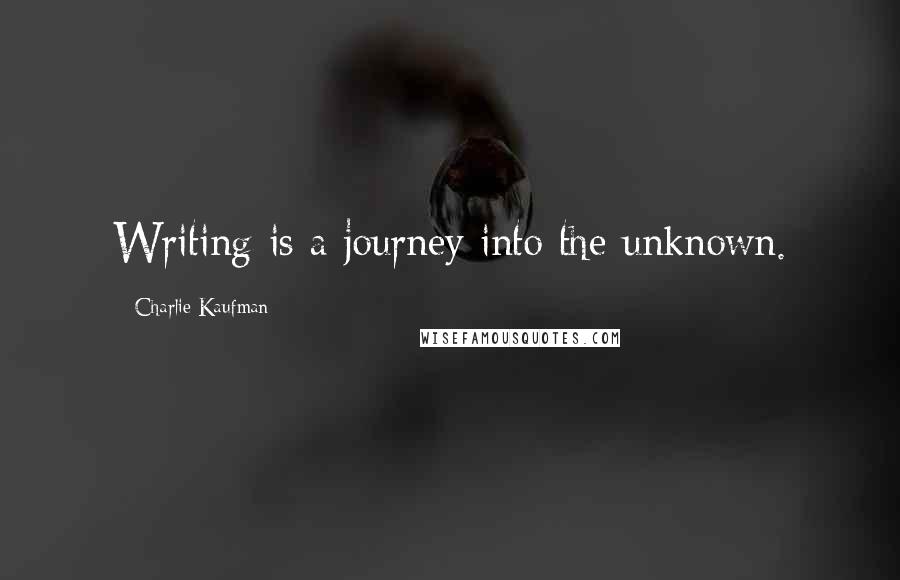 Charlie Kaufman Quotes: Writing is a journey into the unknown.