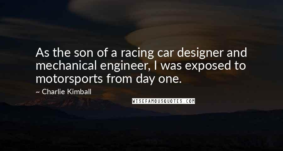 Charlie Kimball Quotes: As the son of a racing car designer and mechanical engineer, I was exposed to motorsports from day one.