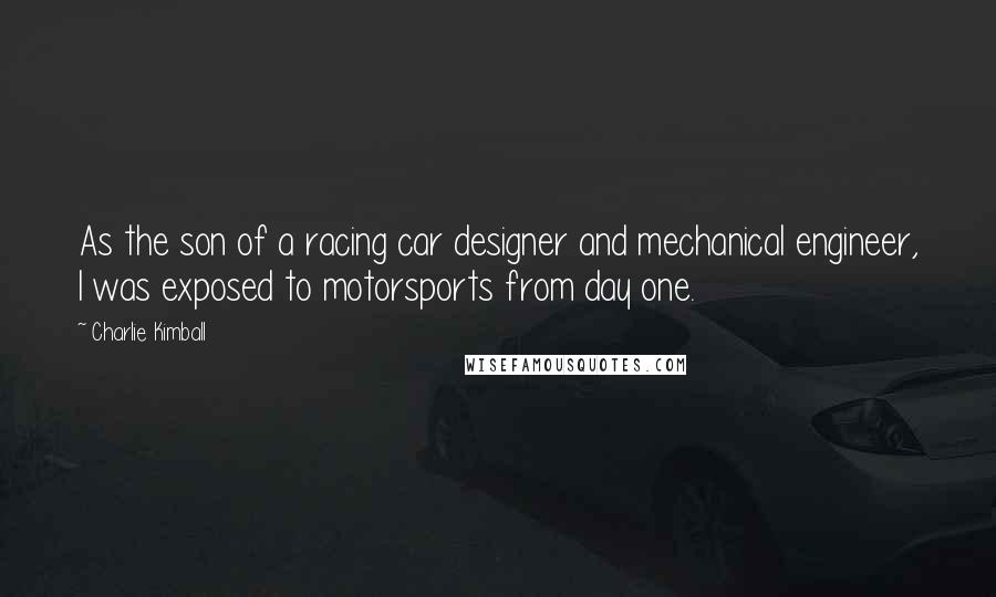 Charlie Kimball Quotes: As the son of a racing car designer and mechanical engineer, I was exposed to motorsports from day one.