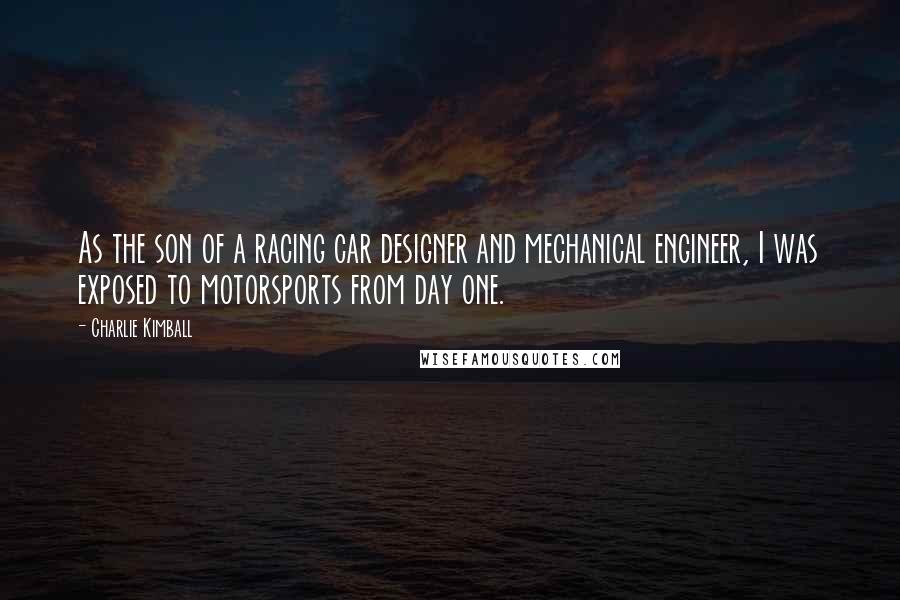 Charlie Kimball Quotes: As the son of a racing car designer and mechanical engineer, I was exposed to motorsports from day one.