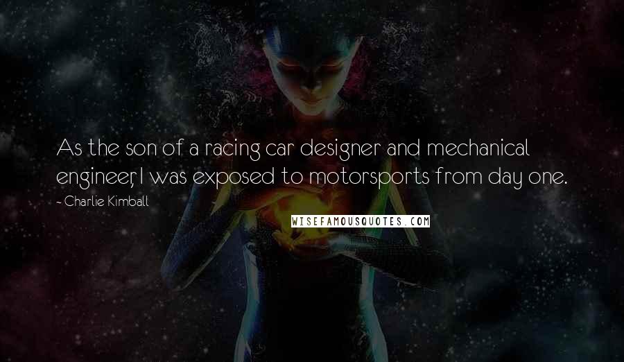 Charlie Kimball Quotes: As the son of a racing car designer and mechanical engineer, I was exposed to motorsports from day one.