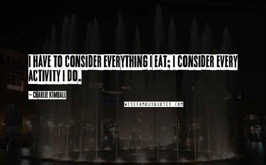 Charlie Kimball Quotes: I have to consider everything I eat; I consider every activity I do.