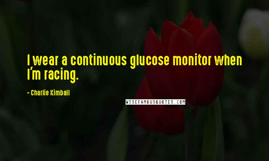 Charlie Kimball Quotes: I wear a continuous glucose monitor when I'm racing.