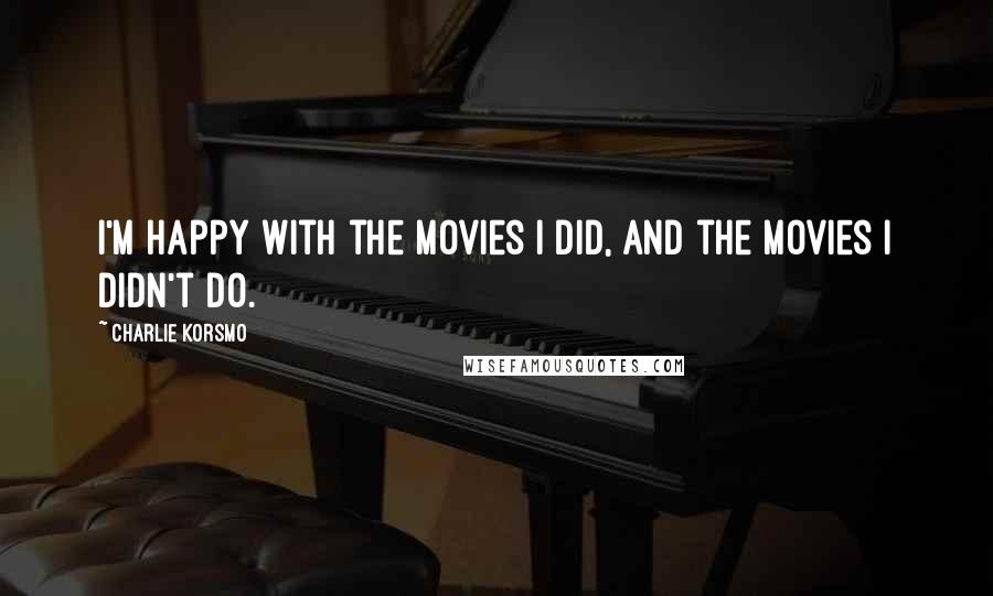 Charlie Korsmo Quotes: I'm happy with the movies I did, and the movies I didn't do.