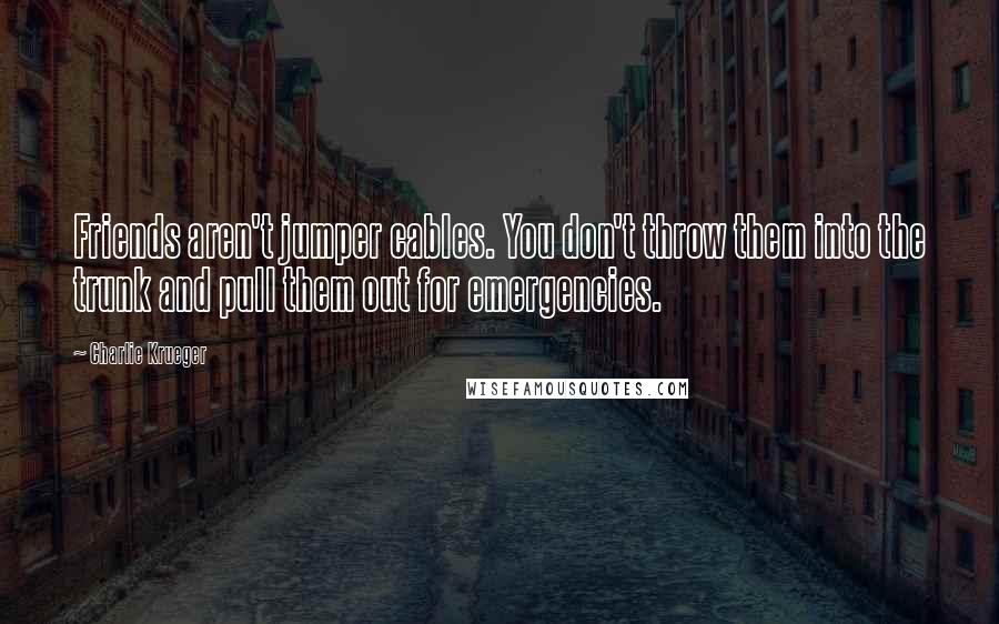 Charlie Krueger Quotes: Friends aren't jumper cables. You don't throw them into the trunk and pull them out for emergencies.