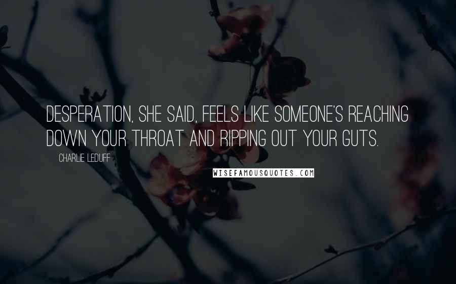 Charlie LeDuff Quotes: Desperation, she said, feels like someone's reaching down your throat and ripping out your guts.