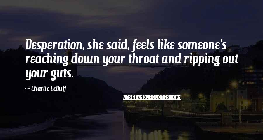 Charlie LeDuff Quotes: Desperation, she said, feels like someone's reaching down your throat and ripping out your guts.