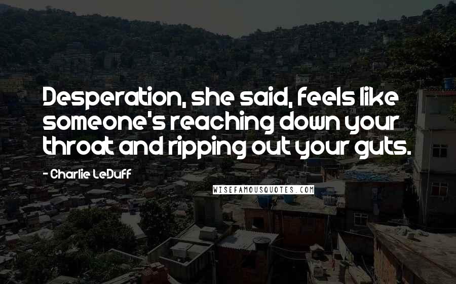 Charlie LeDuff Quotes: Desperation, she said, feels like someone's reaching down your throat and ripping out your guts.