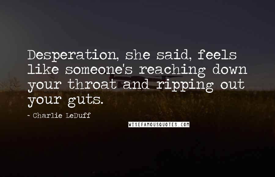 Charlie LeDuff Quotes: Desperation, she said, feels like someone's reaching down your throat and ripping out your guts.