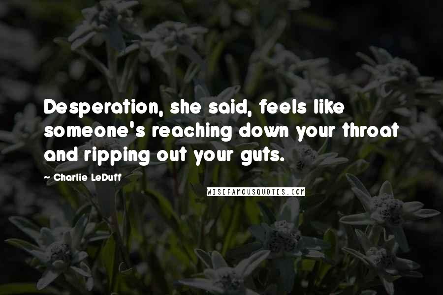 Charlie LeDuff Quotes: Desperation, she said, feels like someone's reaching down your throat and ripping out your guts.