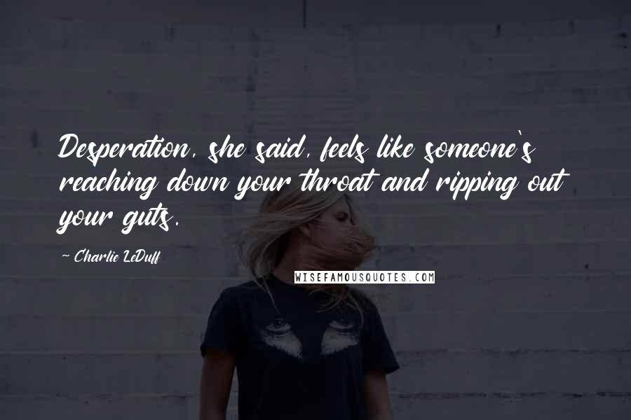 Charlie LeDuff Quotes: Desperation, she said, feels like someone's reaching down your throat and ripping out your guts.